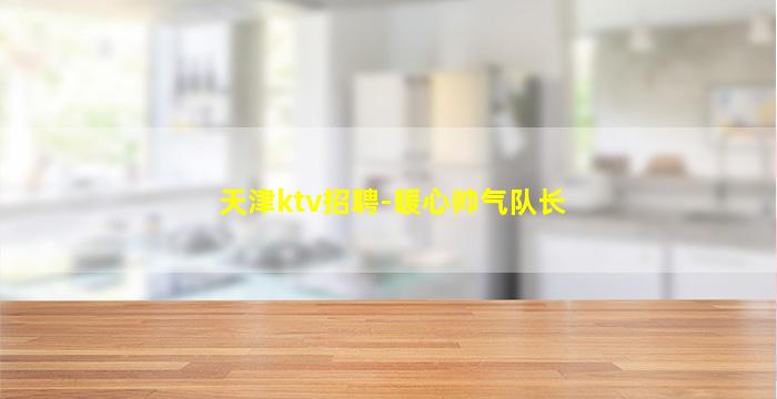 天津ktv招聘-暖心帅气队长