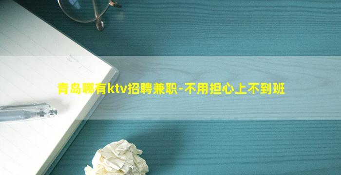 青岛哪有ktv招聘兼职-不用担心上不到班